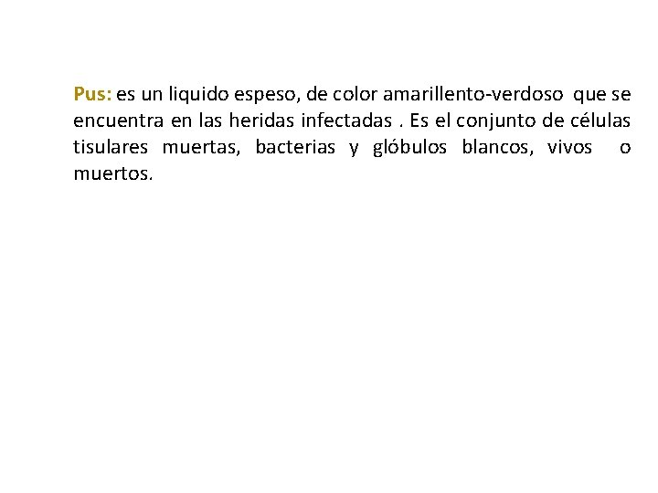 Pus: es un liquido espeso, de color amarillento-verdoso que se encuentra en las heridas