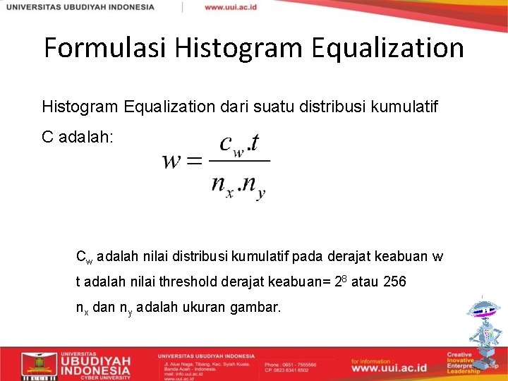 Formulasi Histogram Equalization dari suatu distribusi kumulatif C adalah: Cw adalah nilai distribusi kumulatif
