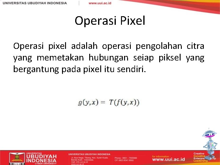 Operasi Pixel Operasi pixel adalah operasi pengolahan citra yang memetakan hubungan seiap piksel yang