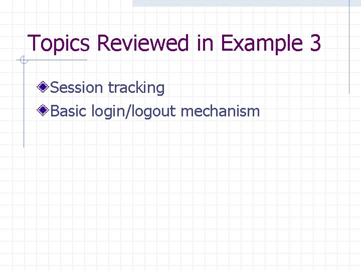 Topics Reviewed in Example 3 Session tracking Basic login/logout mechanism 