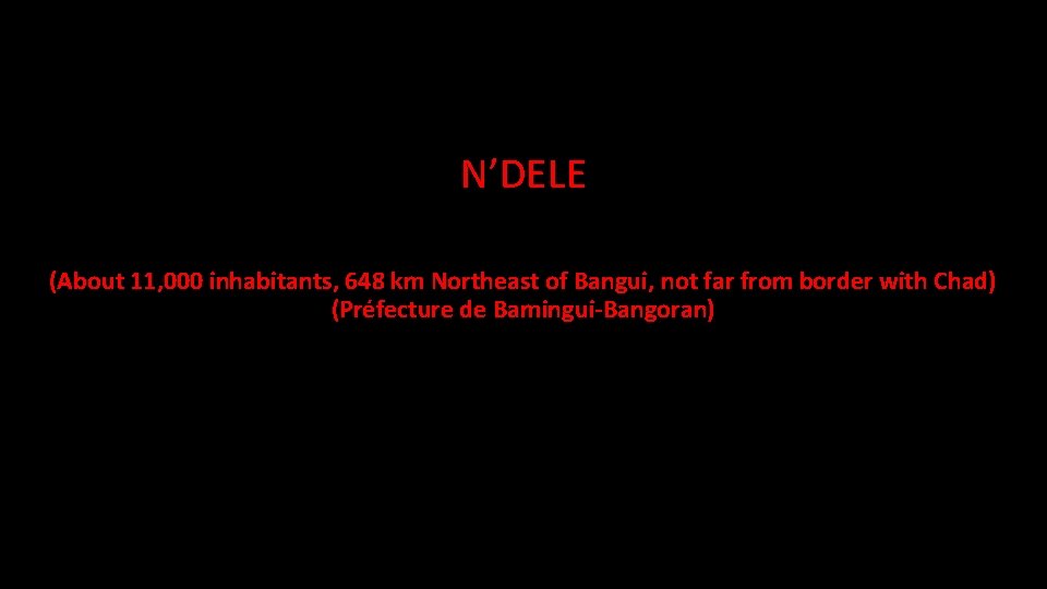 N’DELE (About 11, 000 inhabitants, 648 km Northeast of Bangui, not far from border