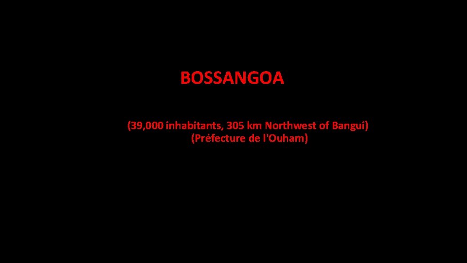 BOSSANGOA (39, 000 inhabitants, 305 km Northwest of Bangui) (Préfecture de l'Ouham) 