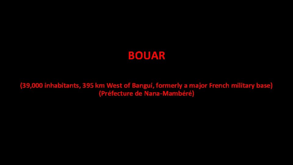 BOUAR (39, 000 inhabitants, 395 km West of Bangui, formerly a major French military