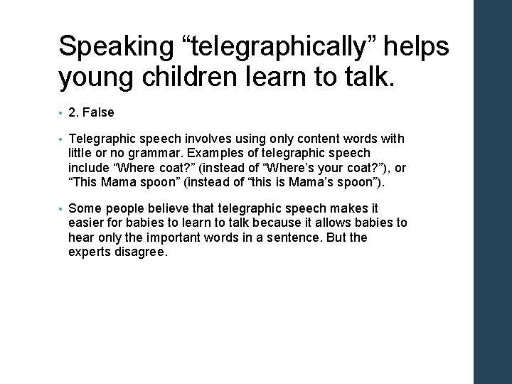 Speaking “telegraphically” helps young children learn to talk. • 2. False • Telegraphic speech