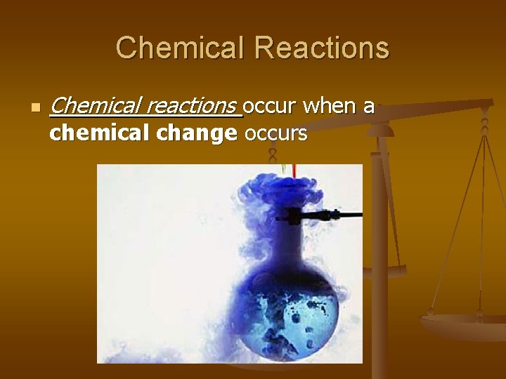 Chemical Reactions n Chemical reactions occur when a chemical change occurs 