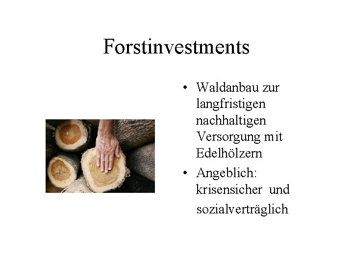 Forstinvestments • Waldanbau zur langfristigen nachhaltigen Versorgung mit Edelhölzern • Angeblich: krisensicher und sozialverträglich