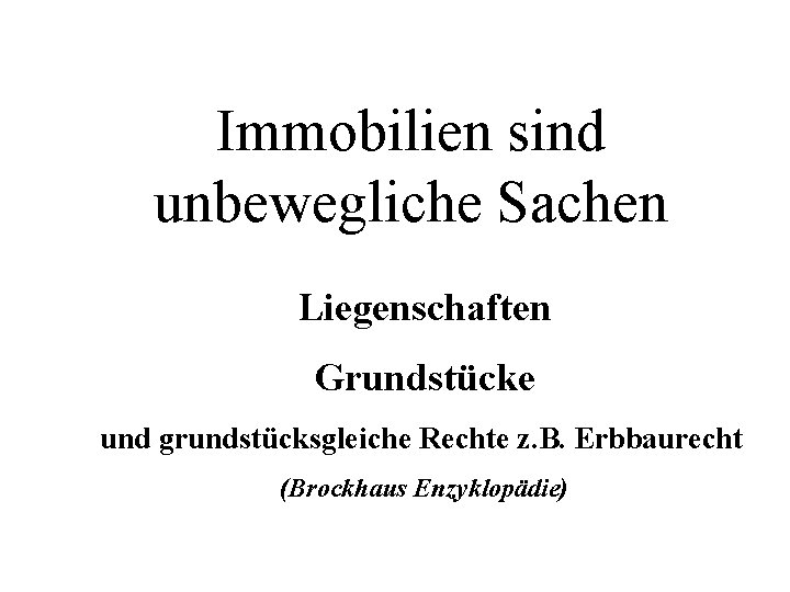 Immobilien sind unbewegliche Sachen Liegenschaften Grundstücke und grundstücksgleiche Rechte z. B. Erbbaurecht (Brockhaus Enzyklopädie)