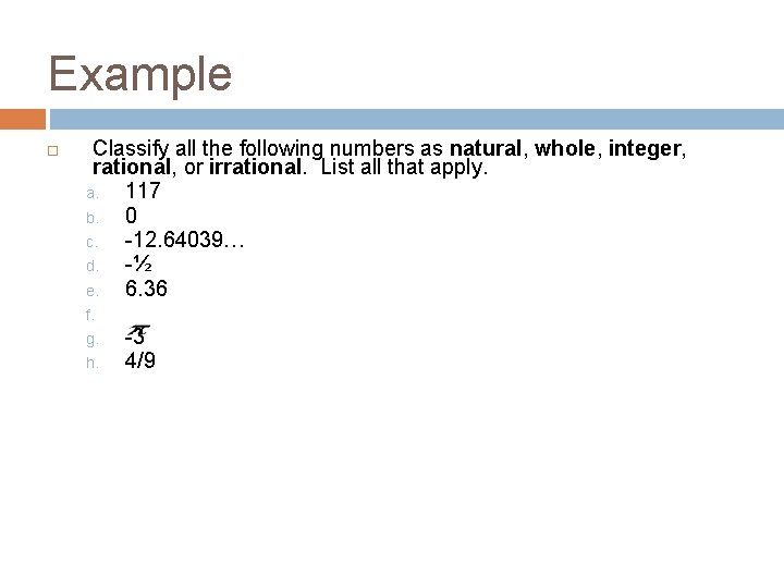 Example Classify all the following numbers as natural, whole, integer, rational, or irrational. List