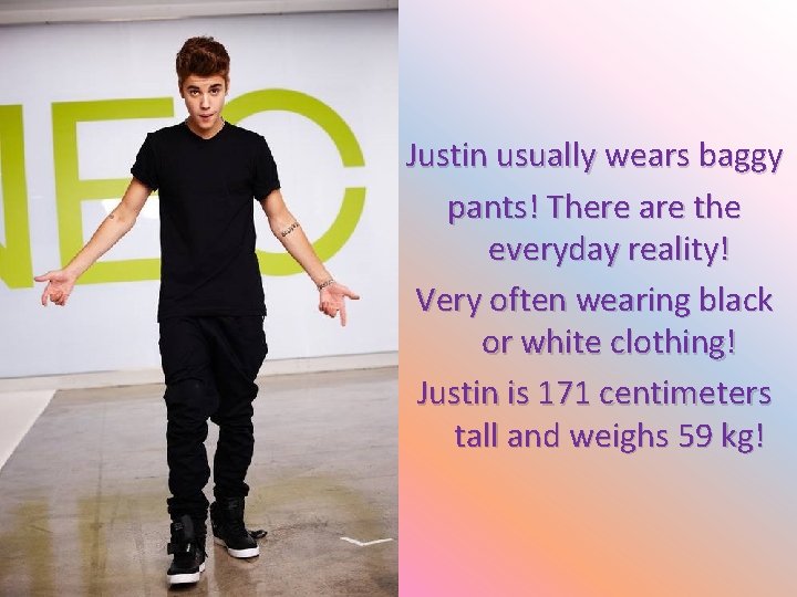 Justin usually wears baggy pants! There are the everyday reality! Very often wearing black