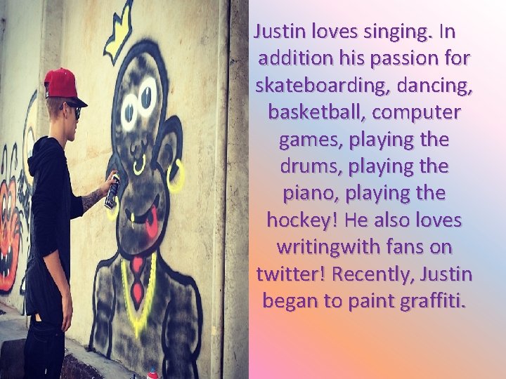 Justin loves singing. In addition his passion for skateboarding, dancing, basketball, computer games, playing