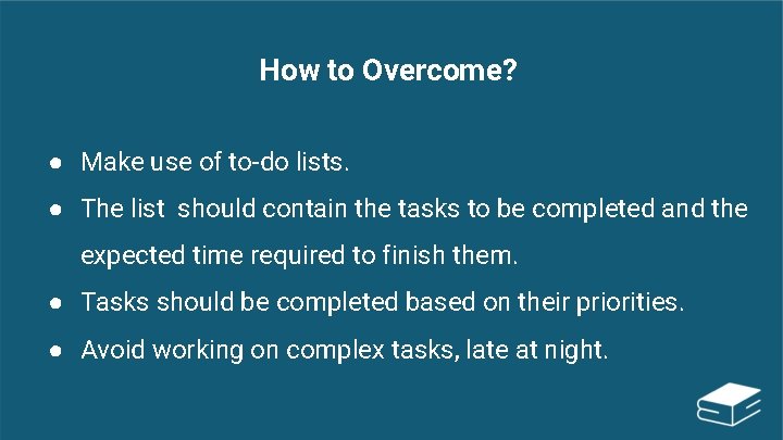 How to Overcome? ● Make use of to-do lists. ● The list should contain