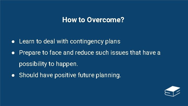 How to Overcome? ● Learn to deal with contingency plans ● Prepare to face