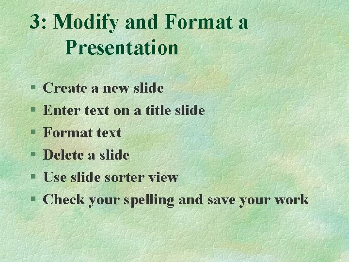 3: Modify and Format a Presentation § § § Create a new slide Enter