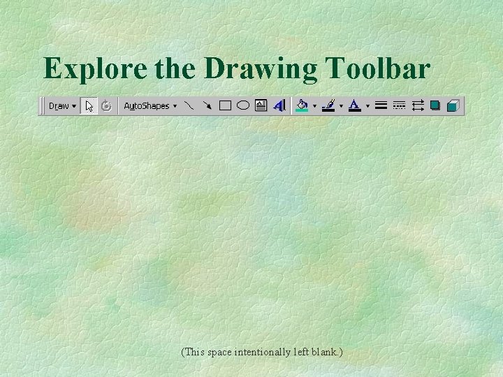 Explore the Drawing Toolbar (This space intentionally left blank. ) 