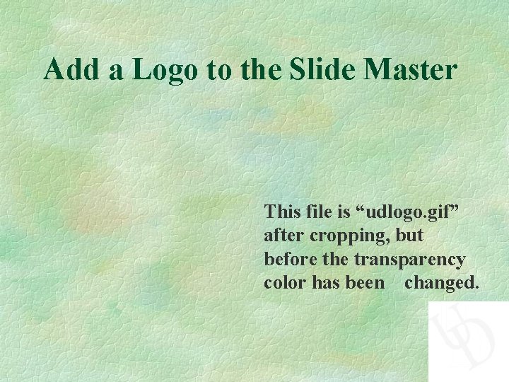 Add a Logo to the Slide Master This file is “udlogo. gif” after cropping,