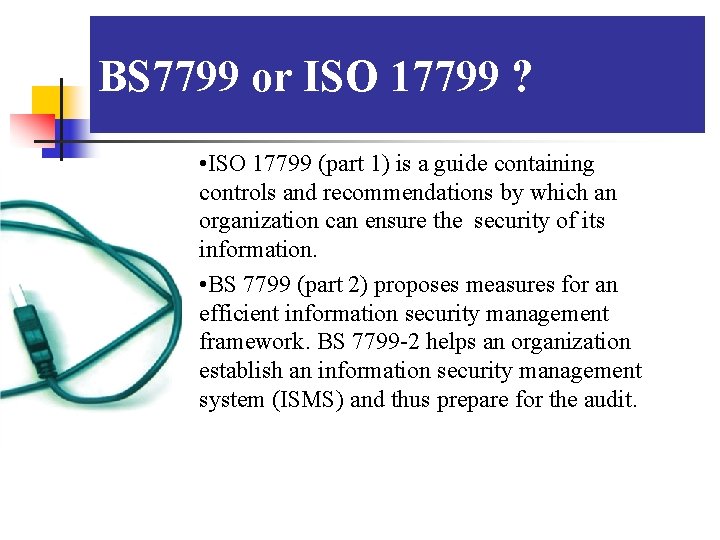 BS 7799 or ISO 17799 ? . • ISO 17799 (part 1) is a