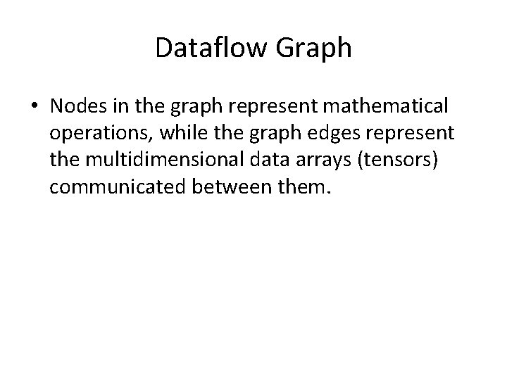 Dataflow Graph • Nodes in the graph represent mathematical operations, while the graph edges