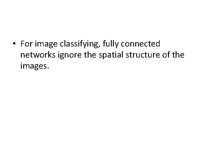  • For image classifying, fully connected networks ignore the spatial structure of the