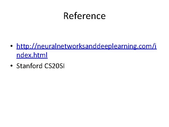 Reference • http: //neuralnetworksanddeeplearning. com/i ndex. html • Stanford CS 20 SI 