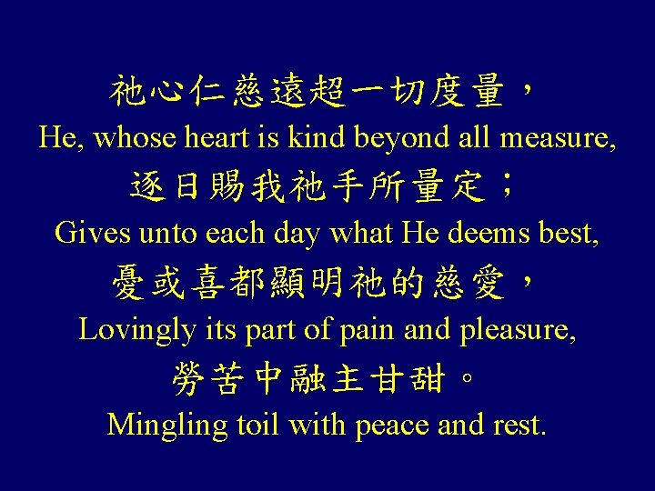 祂心仁慈遠超一切度量， He, whose heart is kind beyond all measure, 逐日賜我祂手所量定； Gives unto each day