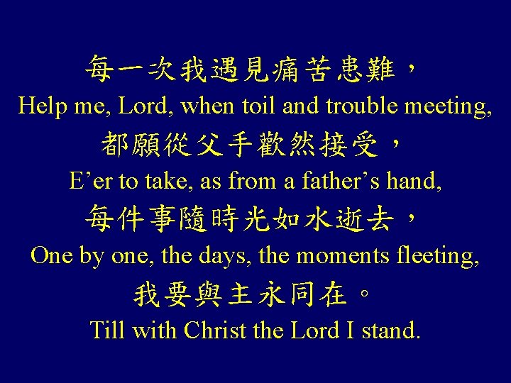 每一次我遇見痛苦患難， Help me, Lord, when toil and trouble meeting, 都願從父手歡然接受， E’er to take, as