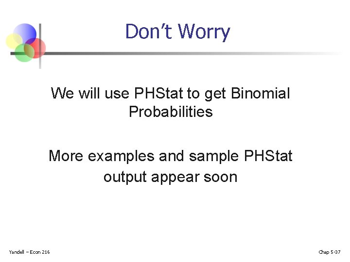 Don’t Worry We will use PHStat to get Binomial Probabilities More examples and sample