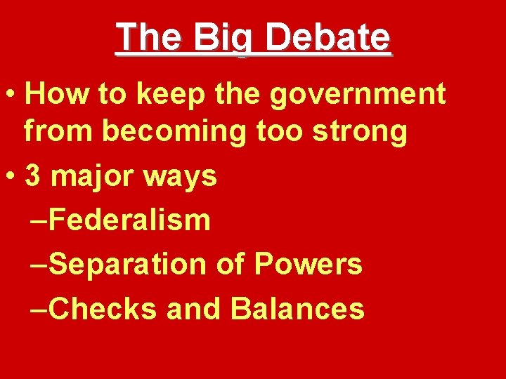 The Big Debate • How to keep the government from becoming too strong •