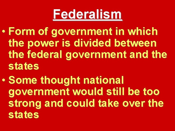 Federalism • Form of government in which the power is divided between the federal