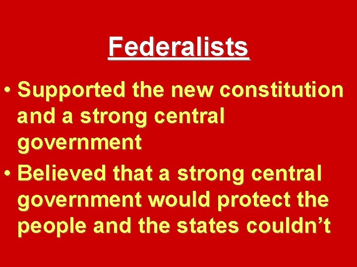 Federalists • Supported the new constitution and a strong central government • Believed that