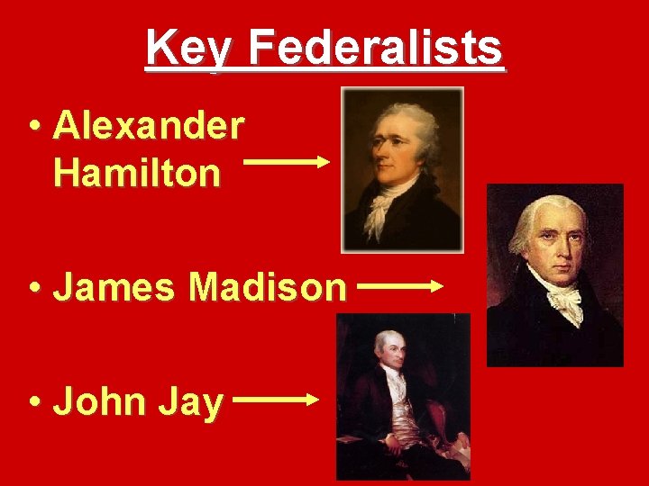 Key Federalists • Alexander Hamilton • James Madison • John Jay 
