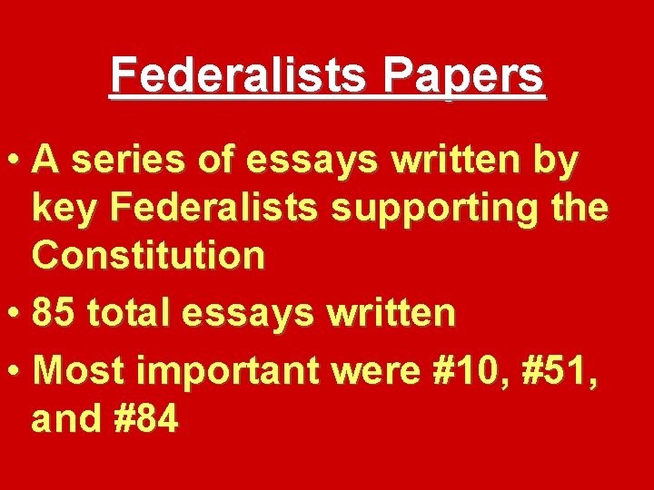 Federalists Papers • A series of essays written by key Federalists supporting the Constitution