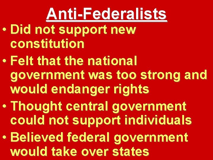 Anti-Federalists • Did not support new constitution • Felt that the national government was