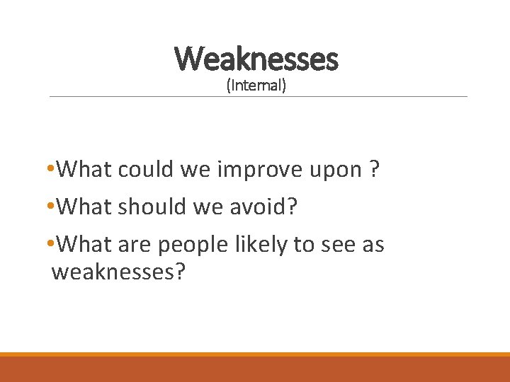 Weaknesses (Internal) • What could we improve upon ? • What should we avoid?