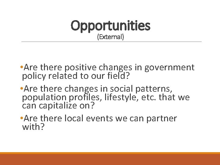 Opportunities (External) • Are there positive changes in government policy related to our field?