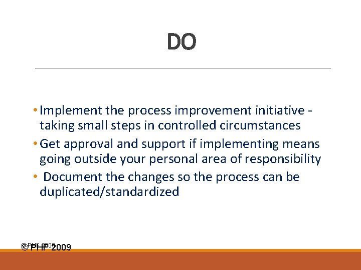 DO • Implement the process improvement initiative taking small steps in controlled circumstances •