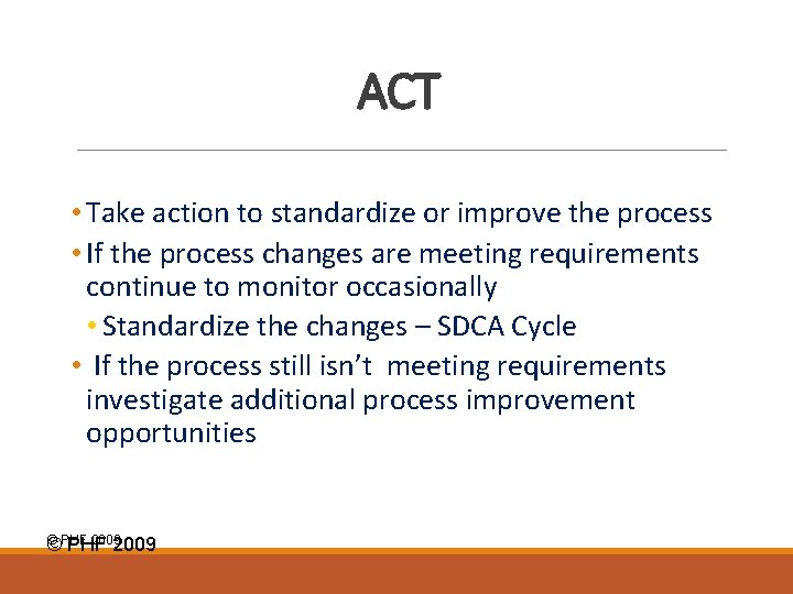 ACT • Take action to standardize or improve the process • If the process