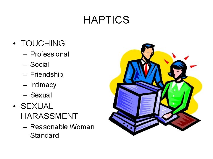 HAPTICS • TOUCHING – – – Professional Social Friendship Intimacy Sexual • SEXUAL HARASSMENT