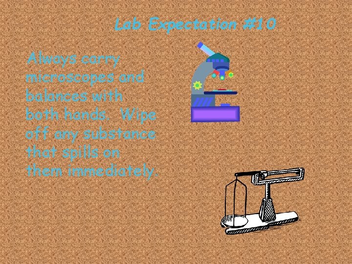 Lab Expectation #10 Always carry microscopes and balances with both hands. Wipe off any