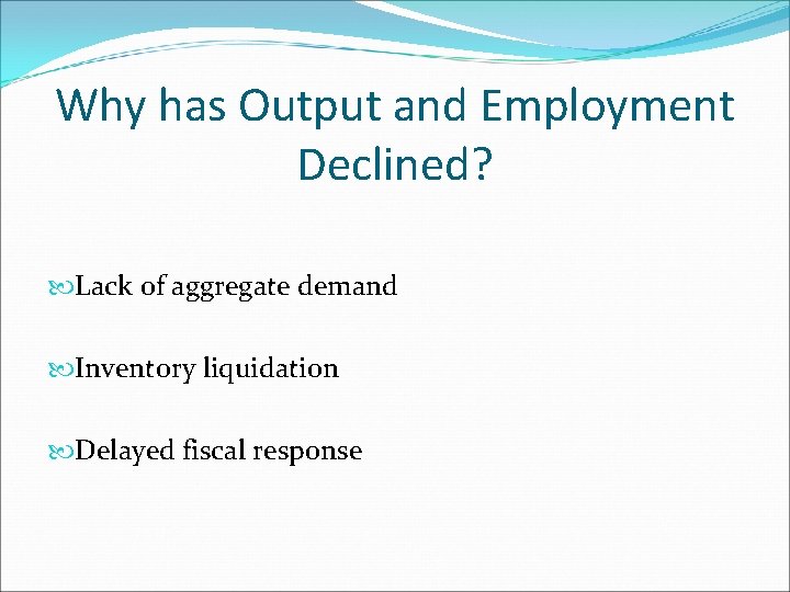 Why has Output and Employment Declined? Lack of aggregate demand Inventory liquidation Delayed fiscal