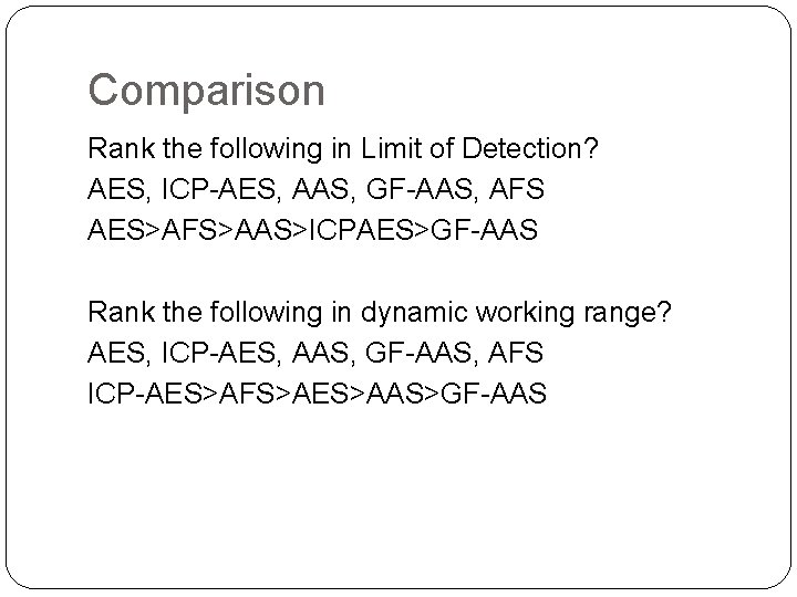 Comparison Rank the following in Limit of Detection? AES, ICP-AES, AAS, GF-AAS, AFS AES>AFS>AAS>ICPAES>GF-AAS