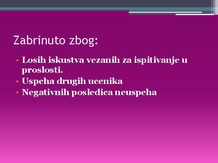 Zabrinuto zbog: • Losih iskustva vezanih za ispitivanje u proslosti. • Uspeha drugih ucenika