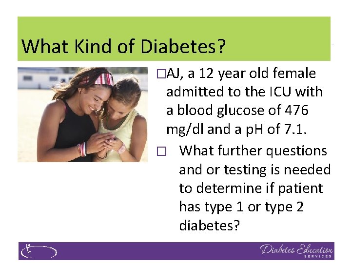 What Kind of Diabetes? �AJ, a 12 year old female admitted to the ICU