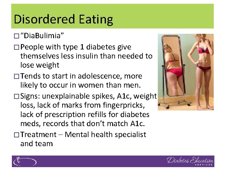 Disordered Eating �“Dia. Bulimia” �People with type 1 diabetes give themselves less insulin than