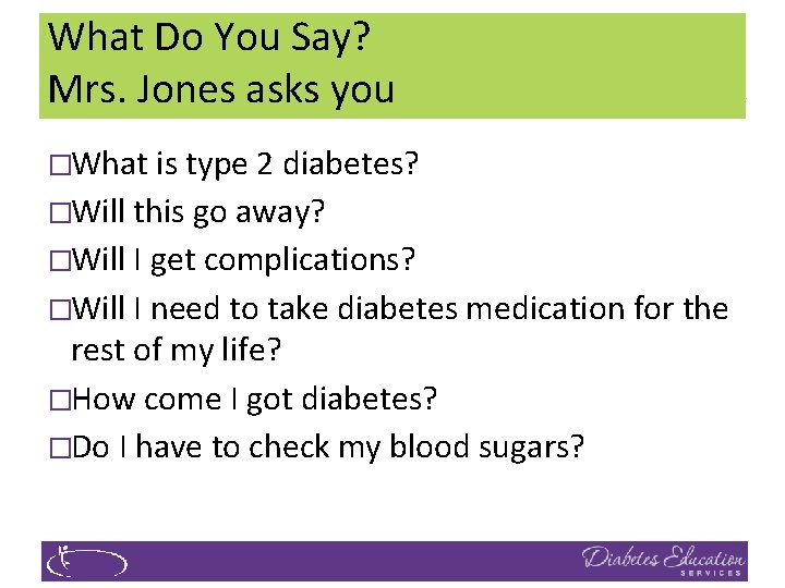 What Do You Say? Mrs. Jones asks you �What is type 2 diabetes? �Will