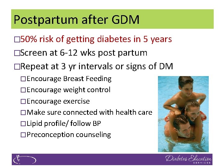 Postpartum after GDM � 50% risk of getting diabetes in 5 years �Screen at