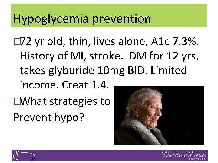 Hypoglycemia prevention � 72 yr old, thin, lives alone, A 1 c 7. 3%.