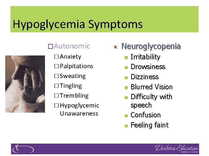 Hypoglycemia Symptoms �Autonomic Neuroglycopenia � Anxiety Irritability Drowsiness Dizziness Blurred Vision Difficulty with speech