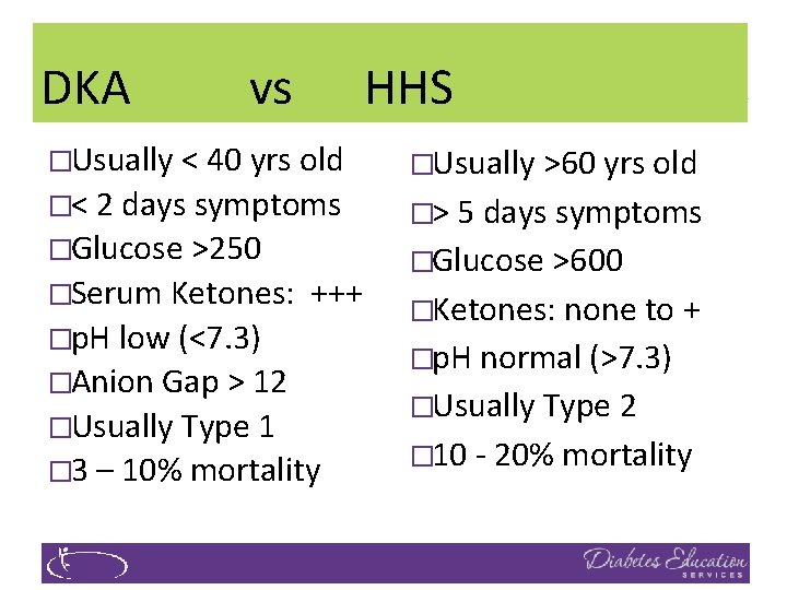 DKA vs HHS �Usually < 40 yrs old �< 2 days symptoms �Glucose >250