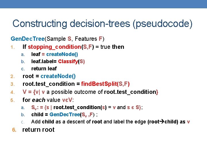 Constructing decision-trees (pseudocode) Gen. Dec. Tree(Sample S, Features F) 1. If stopping_condition(S, F) =