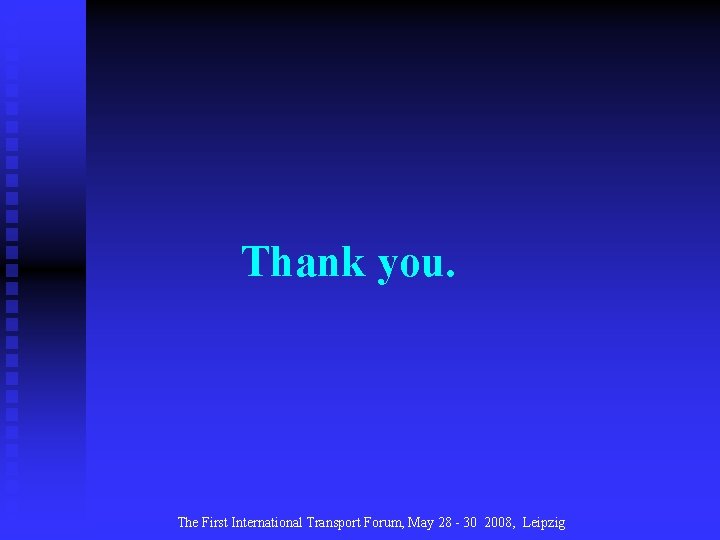 Thank you. The First International Transport Forum, May 28 - 30 2008, Leipzig 